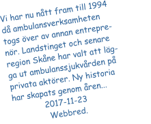 Vi har nu ntt fram till 1994 d ambulansverksamheten togs ver av annan entrepre-nr. Landstinget och senare region Skne har valt att lg-ga ut ambulanssjukvrden p privata aktrer. Ny historia har skapats genom ren...                                2017-11-23			    Webbred.